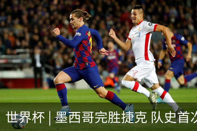 世界杯 | 墨西哥完胜捷克 队史首次三连胜晋级