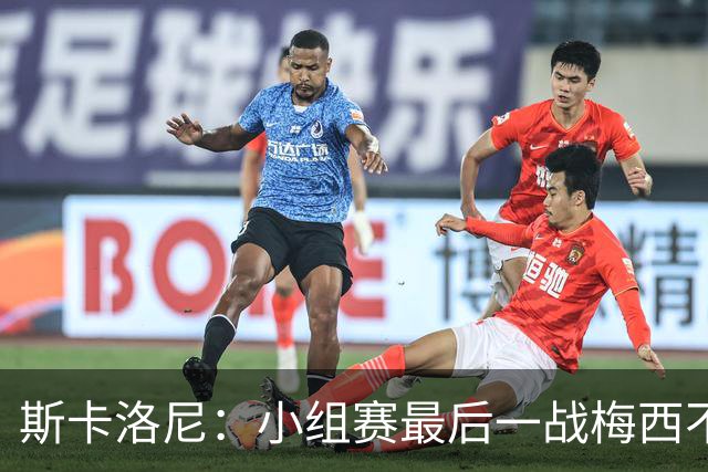 斯卡洛尼：小组赛最后一战梅西不会首发 这是最好的决定