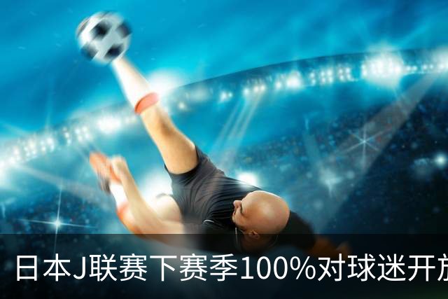 日本J联赛下赛季100%对球迷开放 不允许大声助威