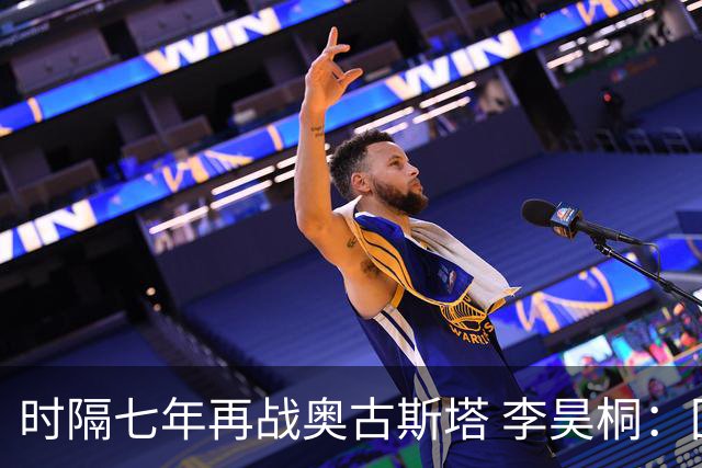 时隔七年再战奥古斯塔 李昊桐：回来感觉很自在