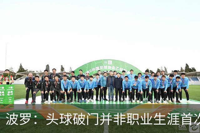 波罗：头球破门并非职业生涯首次，皮球的落点很合适