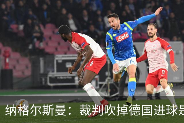 纳格尔斯曼：裁判吹掉德国进球是丑闻 我绝不会辞职的