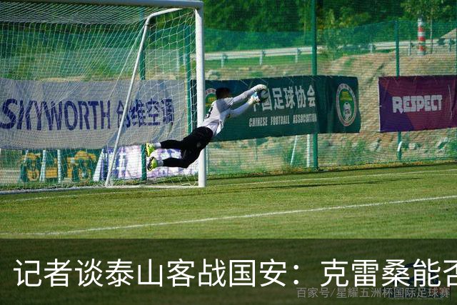 记者谈泰山客战国安：克雷桑能否出场未知 阿尔瓦罗已恢复训练